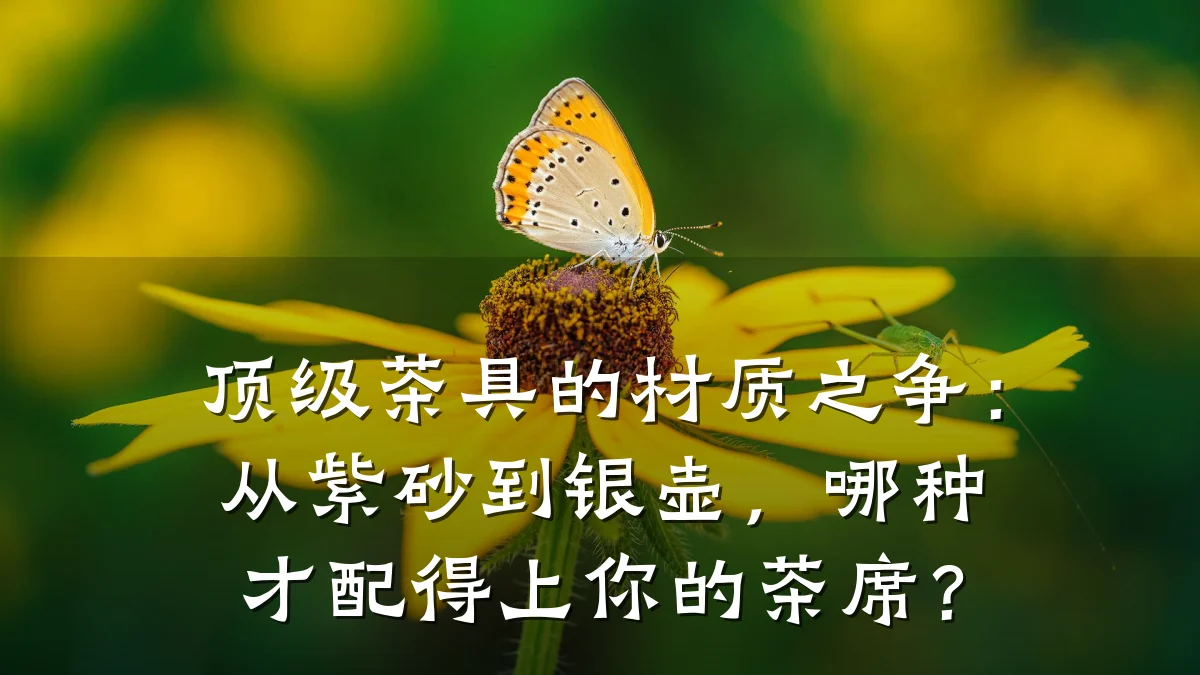 顶级茶具的材质之争:从紫砂到银壶,哪种才配得上你的茶席?