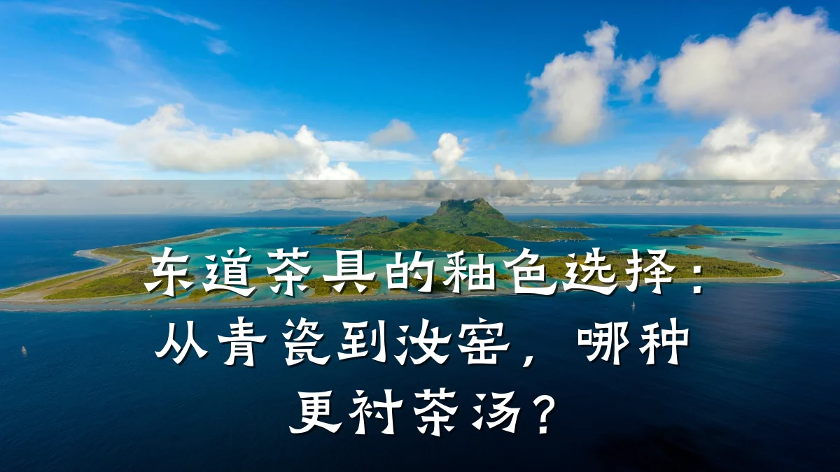 东道茶具的釉色选择:从青瓷到汝窑,哪种更衬茶汤?