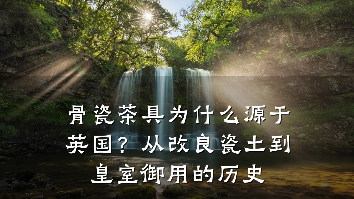 骨瓷茶具为什么源于英国?从改良瓷土到皇室御用的历史