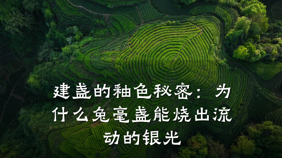 建盏的釉色秘密:为什么兔毫盏能烧出流动的银光