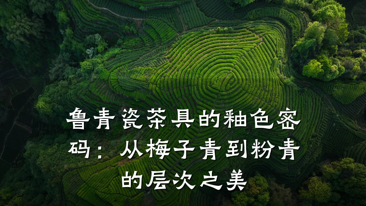 鲁青瓷茶具的釉色密码：从梅子青到粉青的层次之美