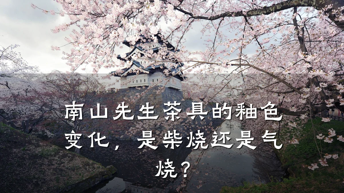 南山先生茶具的釉色变化,是柴烧还是气烧?