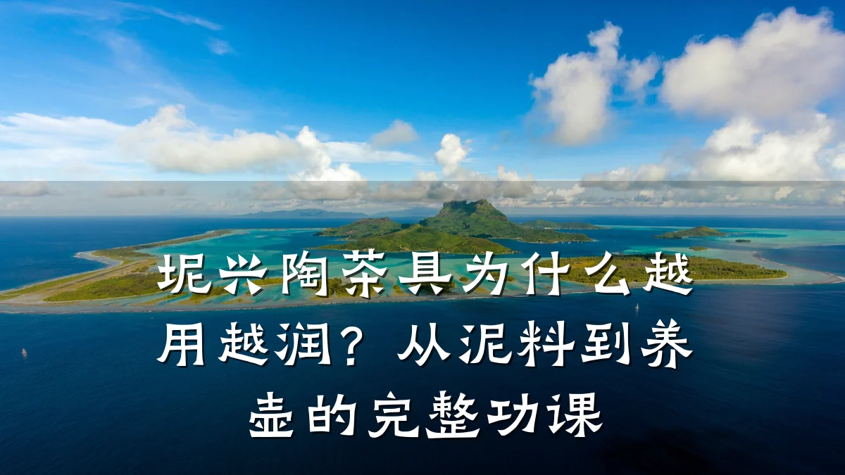 坭兴陶茶具为什么越用越润?从泥料到养壶的完整功课