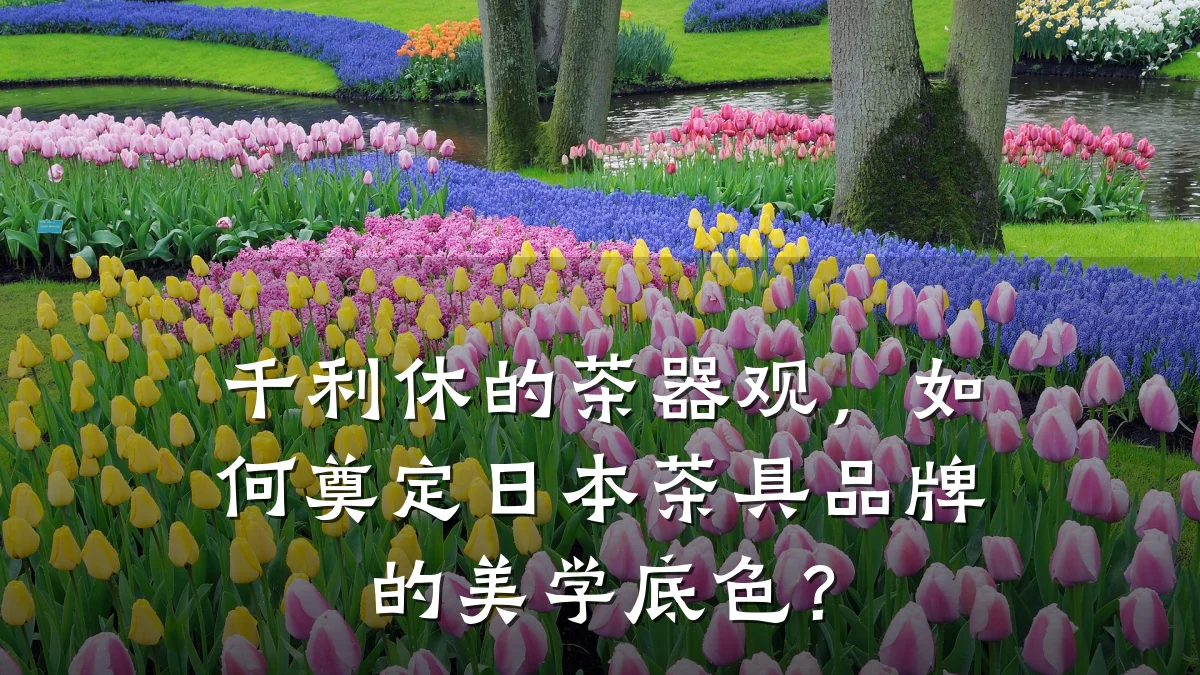 千利休的茶器观,如何奠定日本茶具品牌的美学底色?