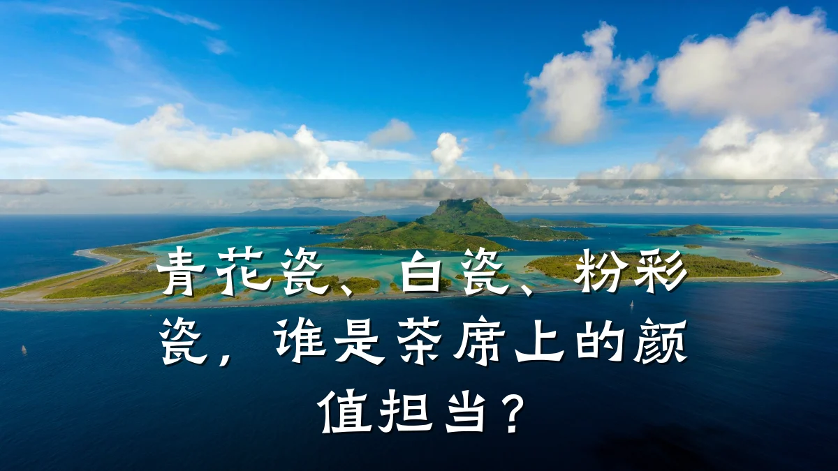 青花瓷、白瓷、粉彩瓷,谁是茶席上的颜值担当?