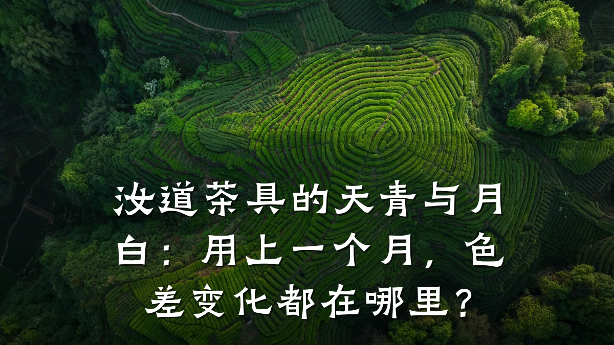汝道茶具的天青与月白:用上一个月,色差变化都在哪里?