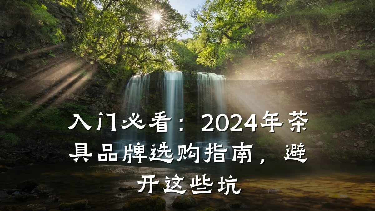 入门必看:2024年茶具品牌选购指南,避开这些坑