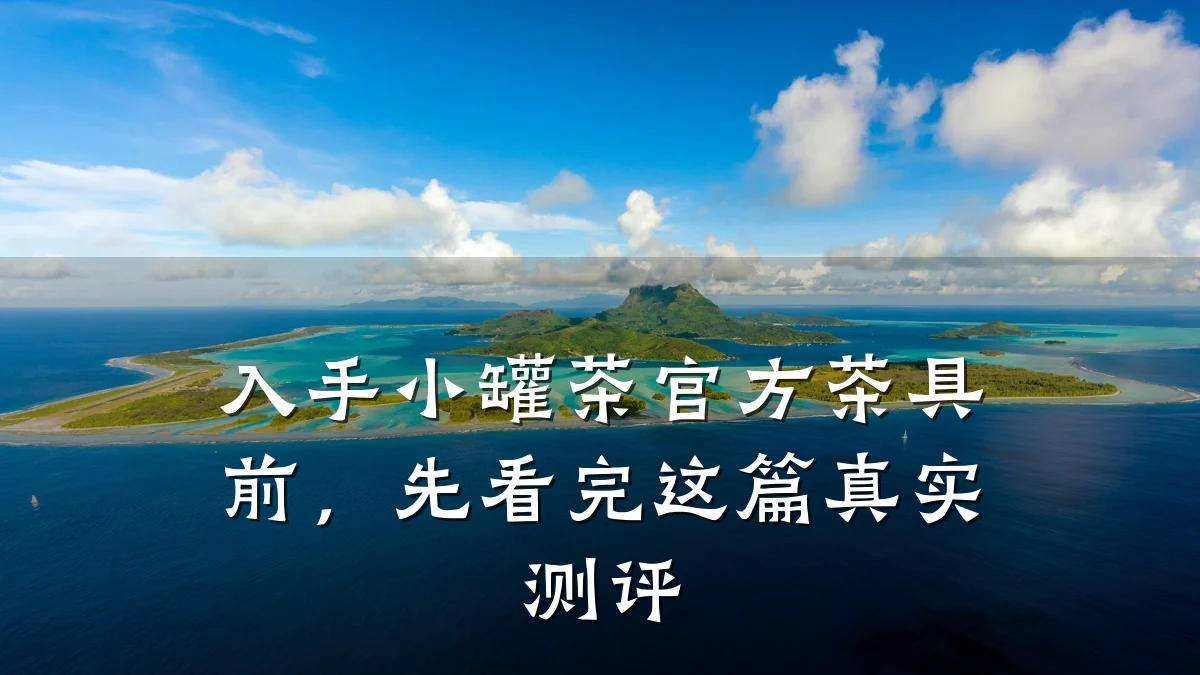 入手小罐茶官方茶具前,先看完这篇真实测评