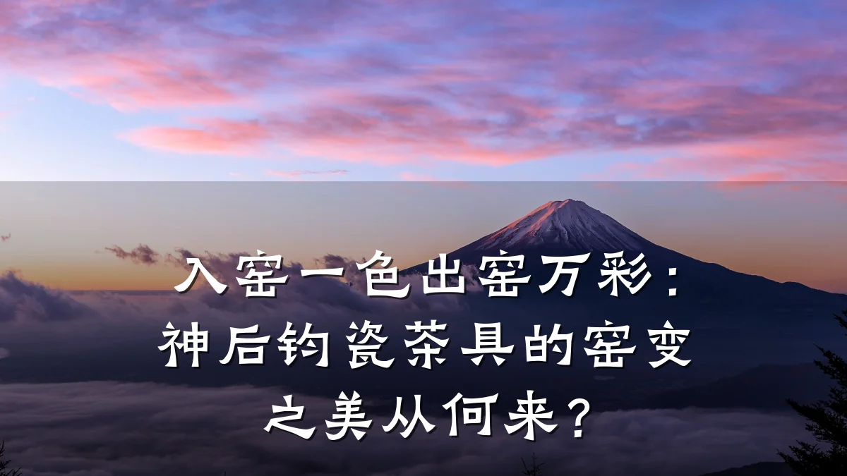 入窑一色出窑万彩:神后钧瓷茶具的窑变之美从何来?
