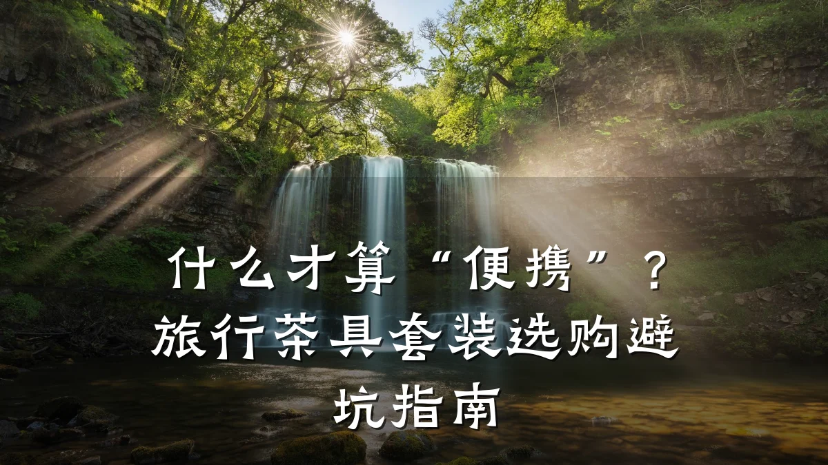 什么才算“便携”?旅行茶具套装选购避坑指南