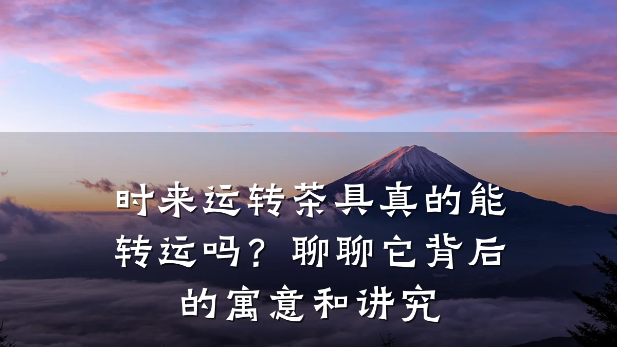 时来运转茶具真的能转运吗？聊聊它背后的寓意和讲究