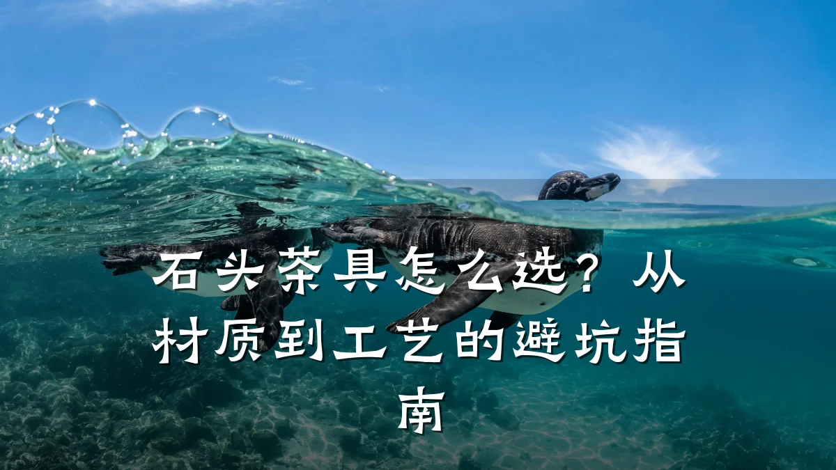 石头茶具怎么选?从材质到工艺的避坑指南