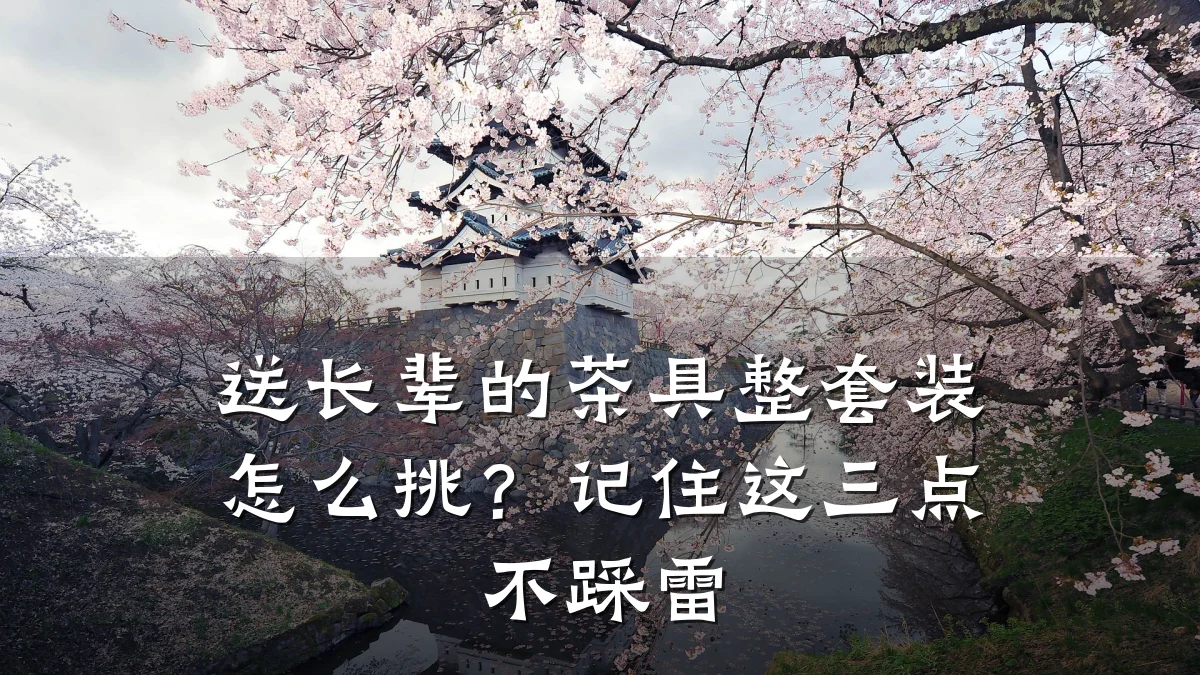 送长辈的茶具整套装怎么挑?记住这三点不踩雷