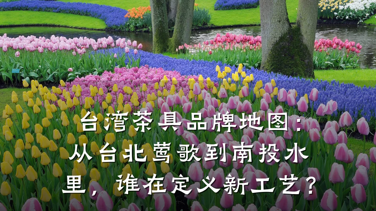 台湾茶具品牌地图:从台北莺歌到南投水里,谁在定义新工艺?
