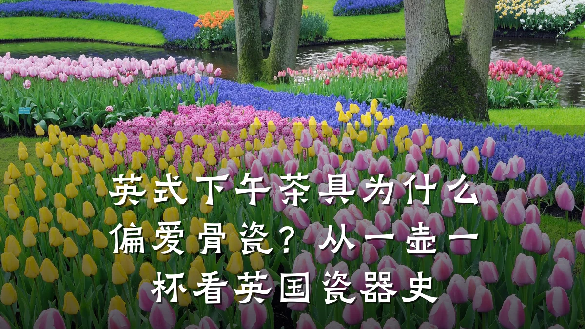英式下午茶具为什么偏爱骨瓷？从一壶一杯看英国瓷器史