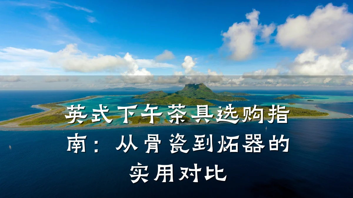 英式下午茶具选购指南:从骨瓷到炻器的实用对比