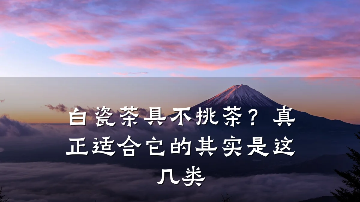 白瓷茶具不挑茶?真正适合它的其实是这几类