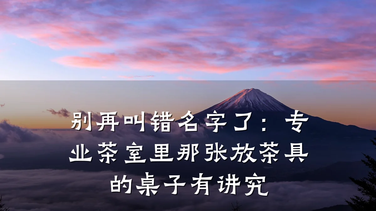 别再叫错名字了：专业茶室里那张放茶具的桌子有讲究