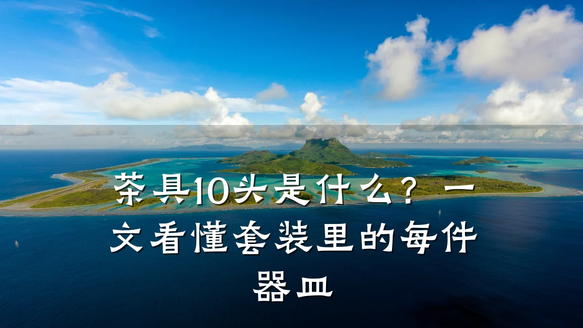 茶具10头是什么?一文看懂套装里的每件器皿
