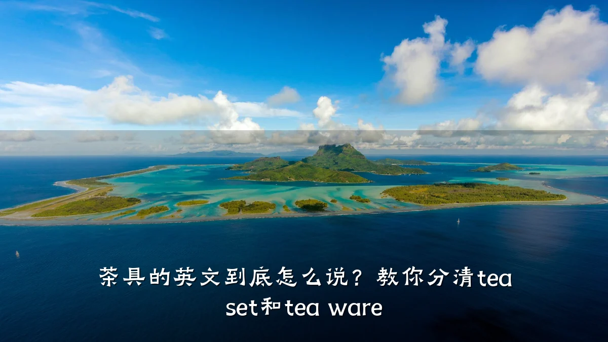 茶具的英文到底怎么说?教你分清tea set和tea ware