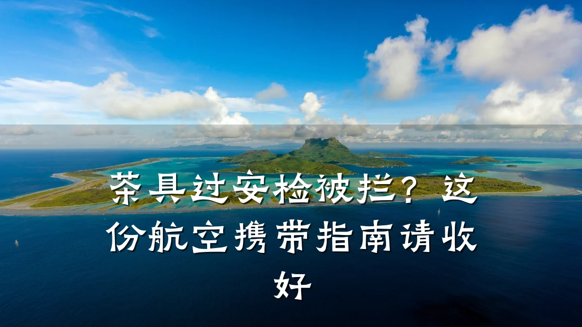 茶具过安检被拦?这份航空携带指南请收好
