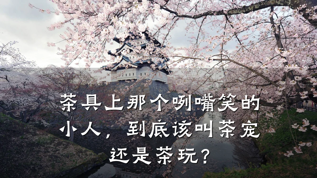 茶具上那个咧嘴笑的小人,到底该叫茶宠还是茶玩?