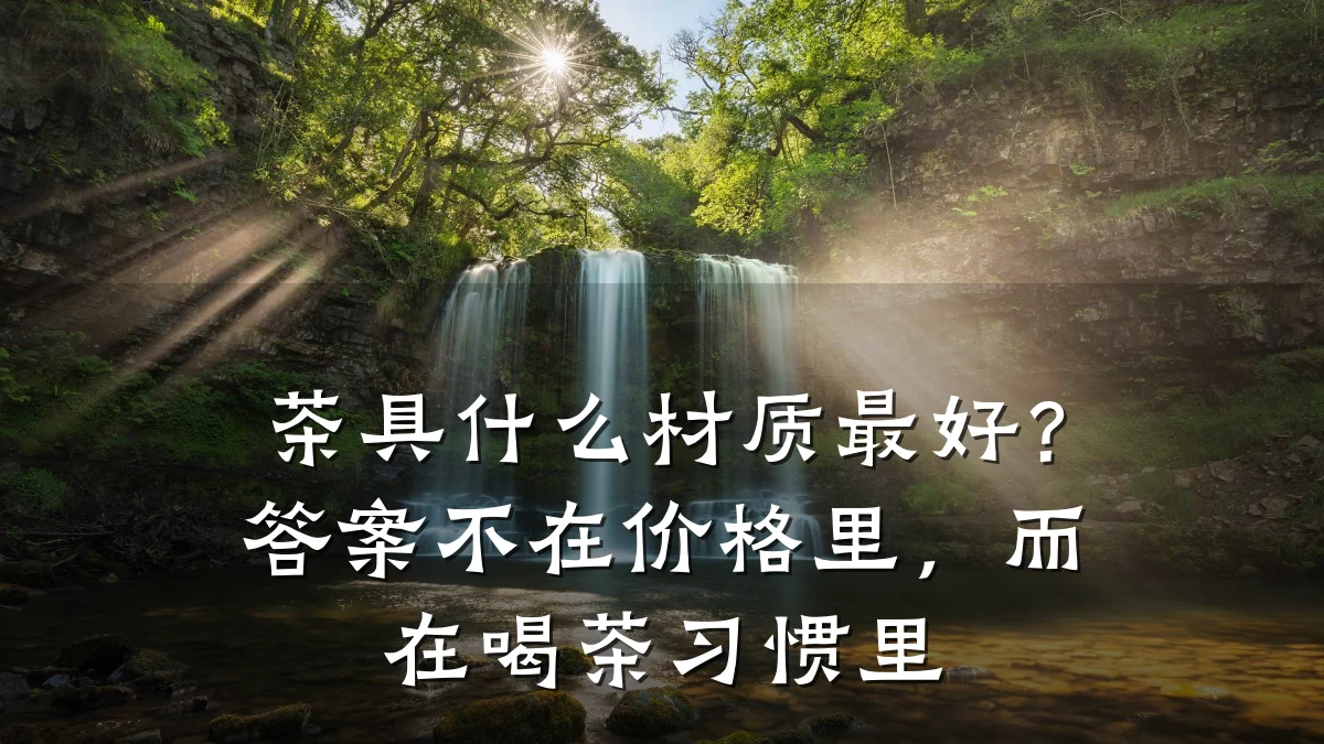 茶具什么材质最好？答案不在价格里，而在喝茶习惯里