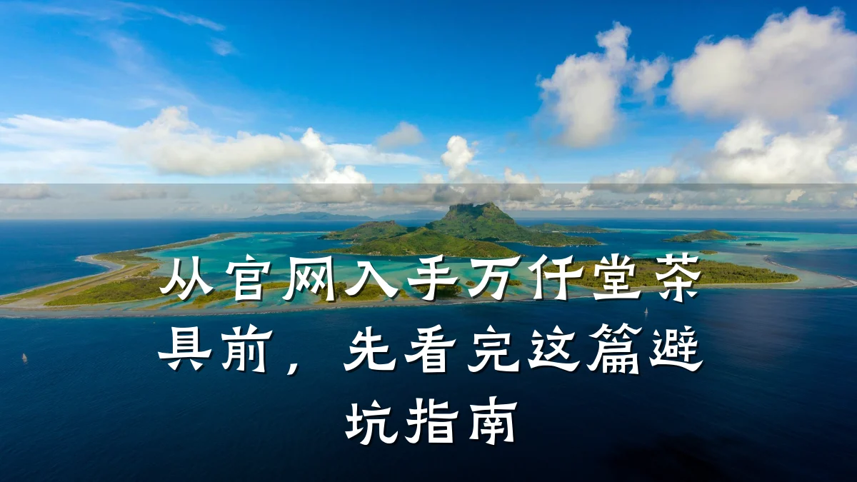 从官网入手万仟堂茶具前,先看完这篇避坑指南