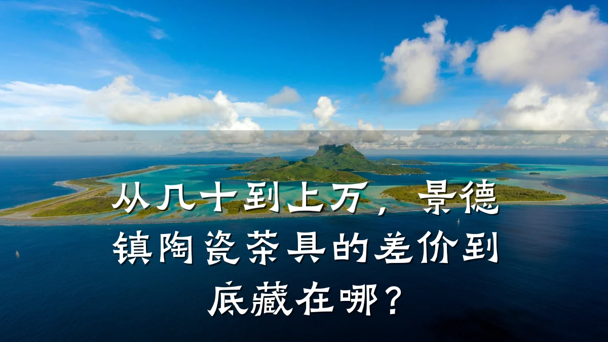 从几十到上万,景德镇陶瓷茶具的差价到底藏在哪?