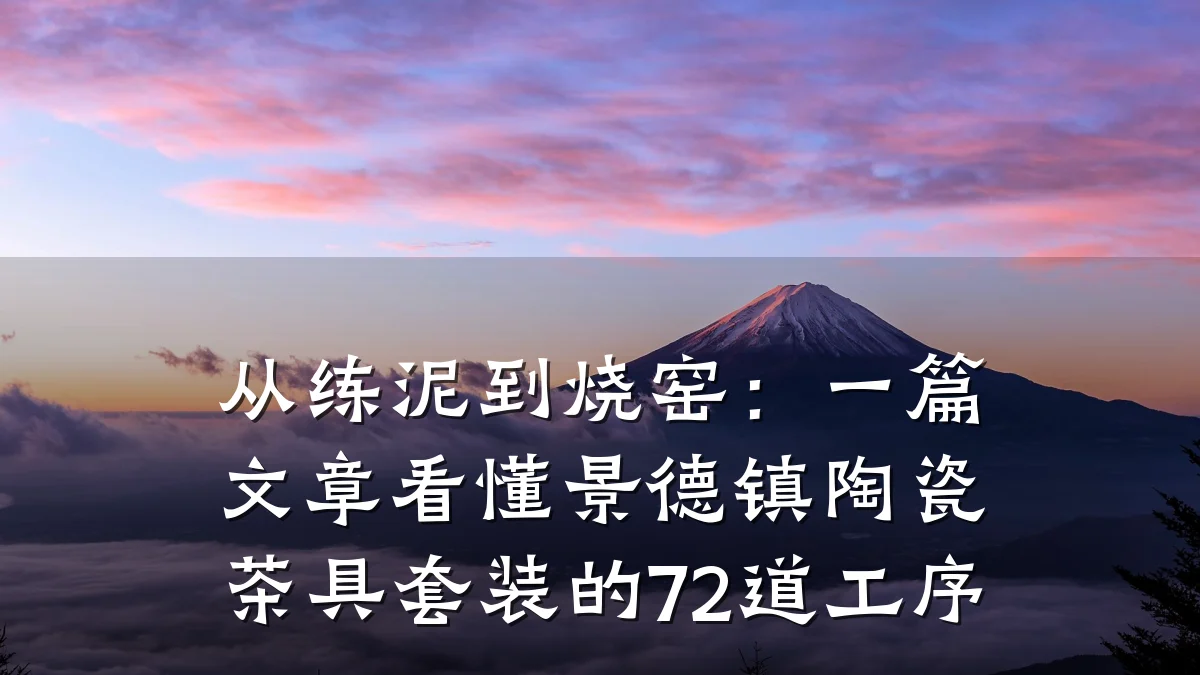 从练泥到烧窑:一篇文章看懂景德镇陶瓷茶具套装的72道工序