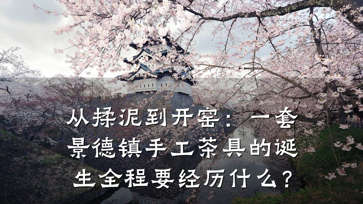 从揉泥到开窑:一套景德镇手工茶具的诞生全程要经历什么?