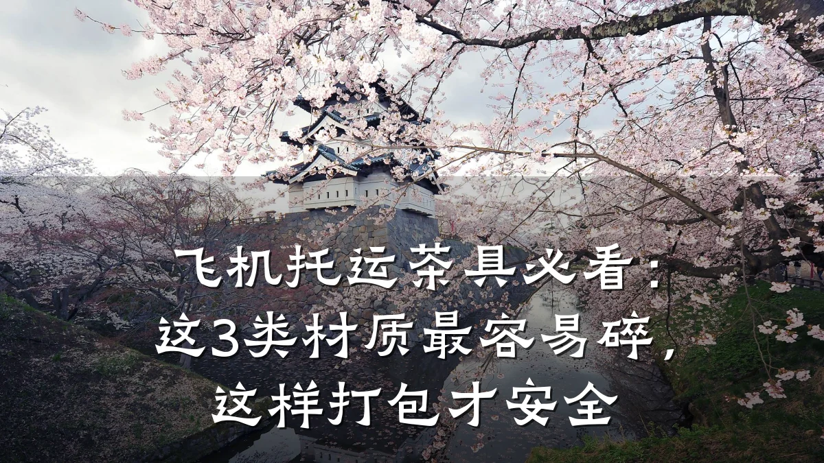 飞机托运茶具必看:这3类材质最容易碎,这样打包才安全