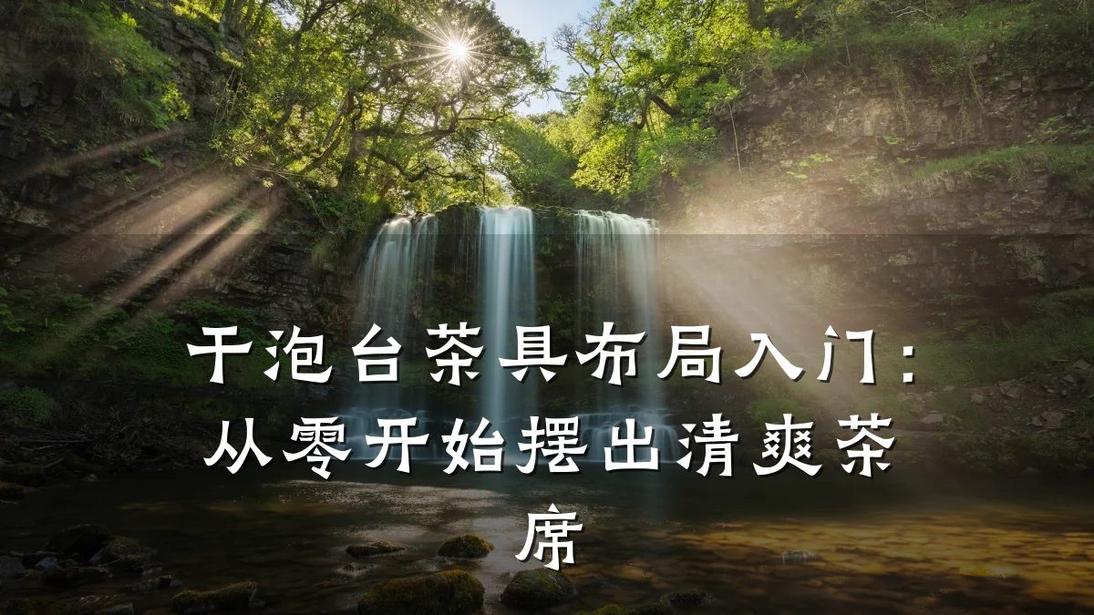 干泡台茶具布局入门:从零开始摆出清爽茶席