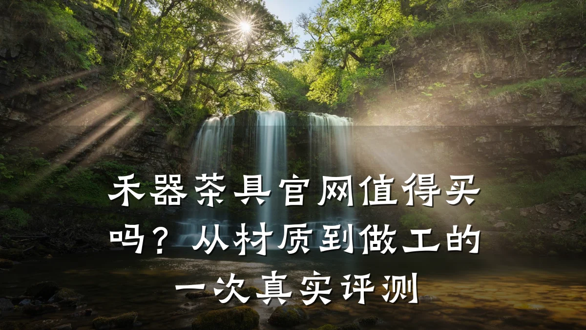 禾器茶具官网值得买吗？从材质到做工的一次真实评测