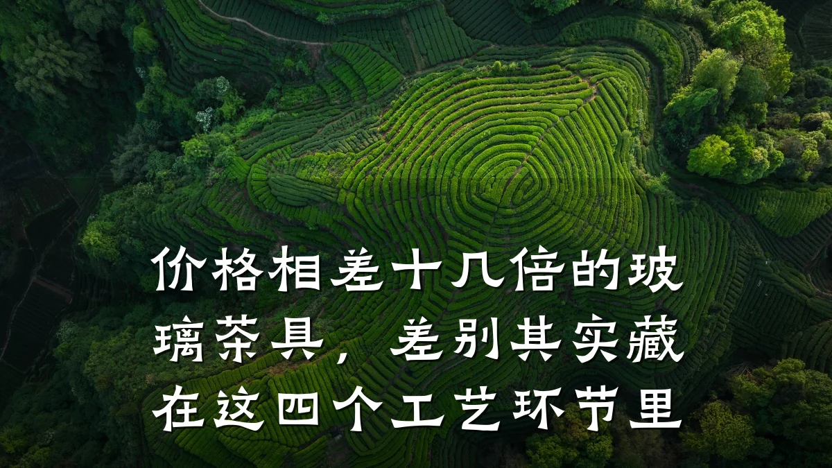 价格相差十几倍的玻璃茶具,差别其实藏在这四个工艺环节里