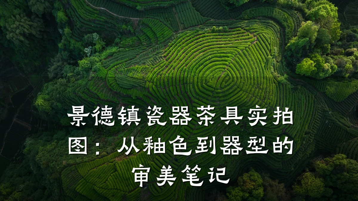 景德镇瓷器茶具实拍图:从釉色到器型的审美笔记