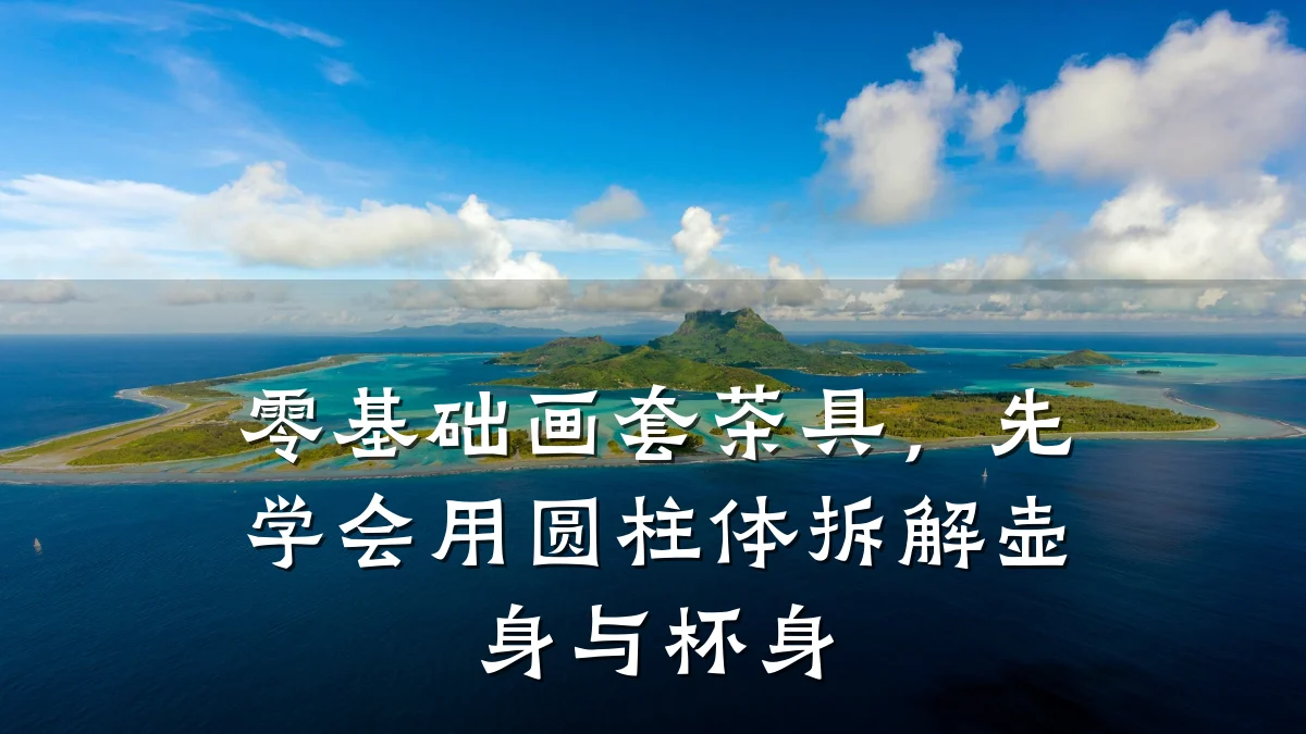 零基础画套茶具,先学会用圆柱体拆解壶身与杯身