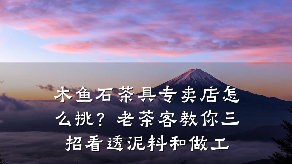 木鱼石茶具专卖店怎么挑？老茶客教你三招看透泥料和做工