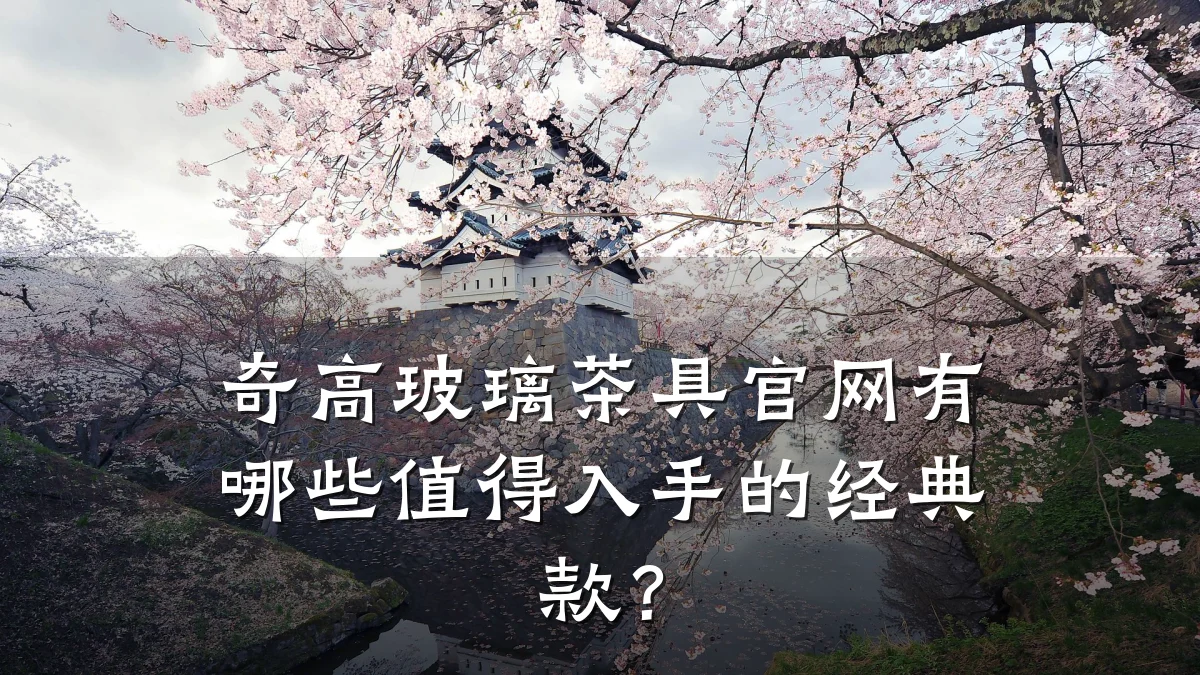 奇高玻璃茶具官网有哪些值得入手的经典款？