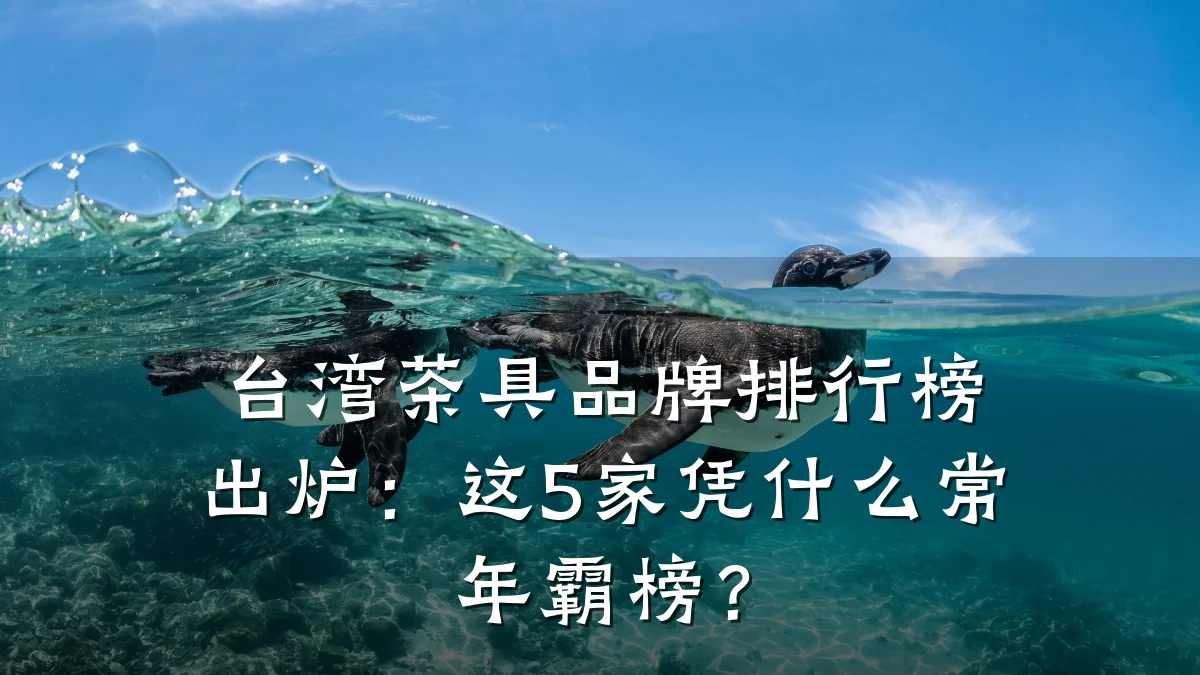 台湾茶具品牌排行榜出炉：这5家凭什么常年霸榜？