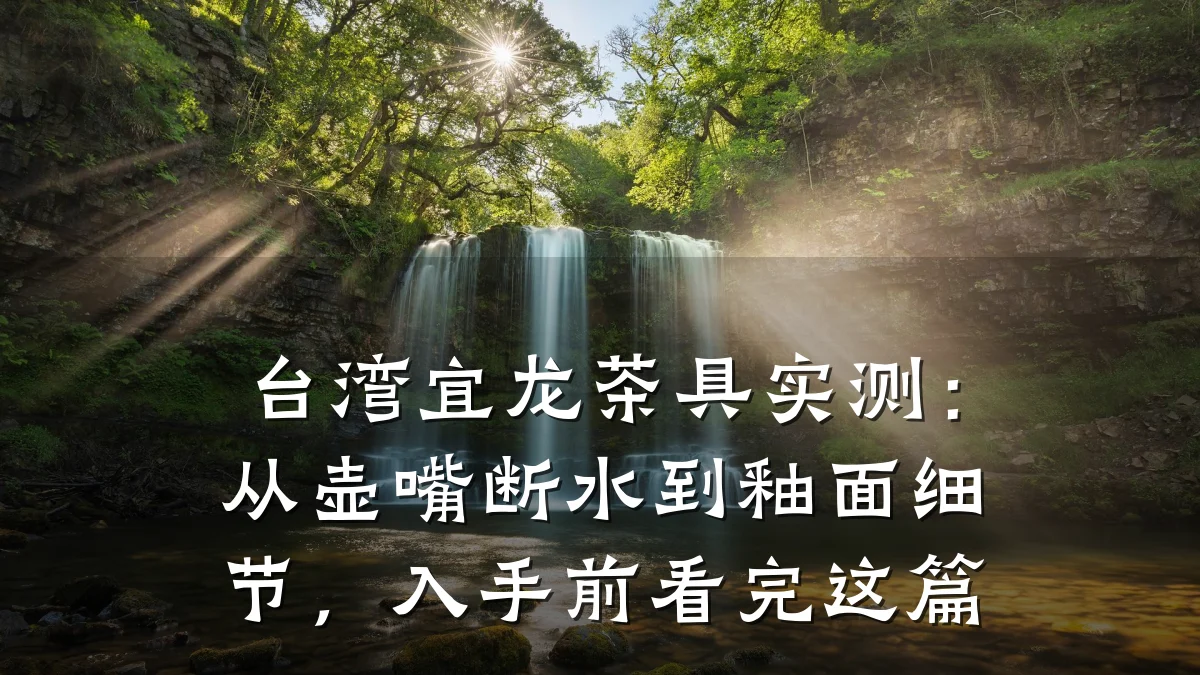 台湾宜龙茶具实测：从壶嘴断水到釉面细节，入手前看完这篇
