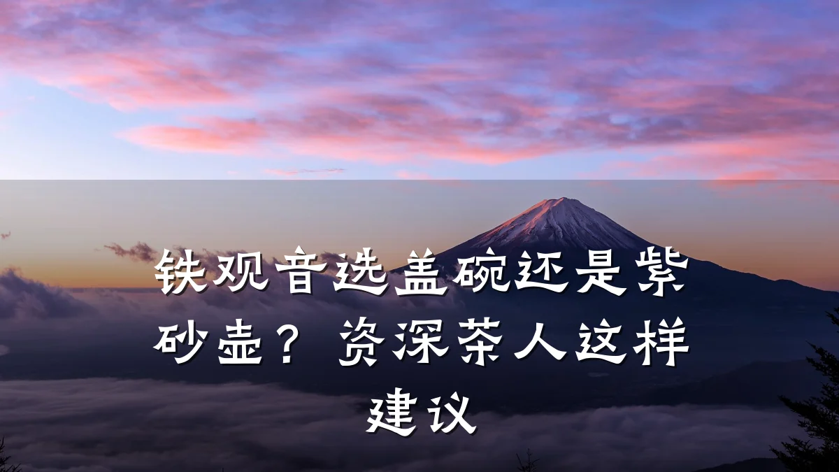 铁观音选盖碗还是紫砂壶？资深茶人这样建议