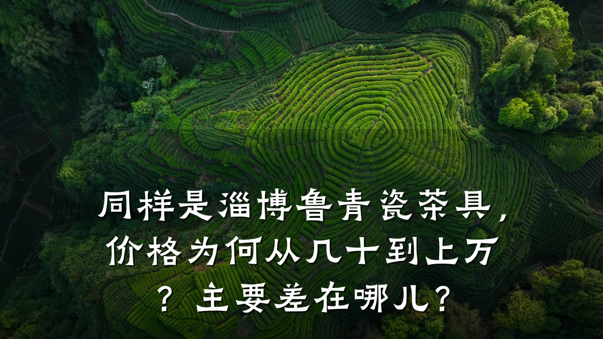 同样是淄博鲁青瓷茶具,价格为何从几十到上万?主要差在哪儿?