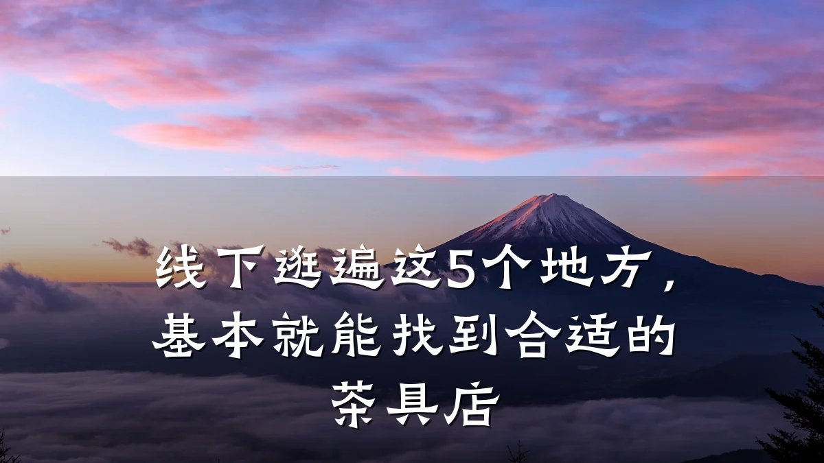 线下逛遍这5个地方,基本就能找到合适的茶具店