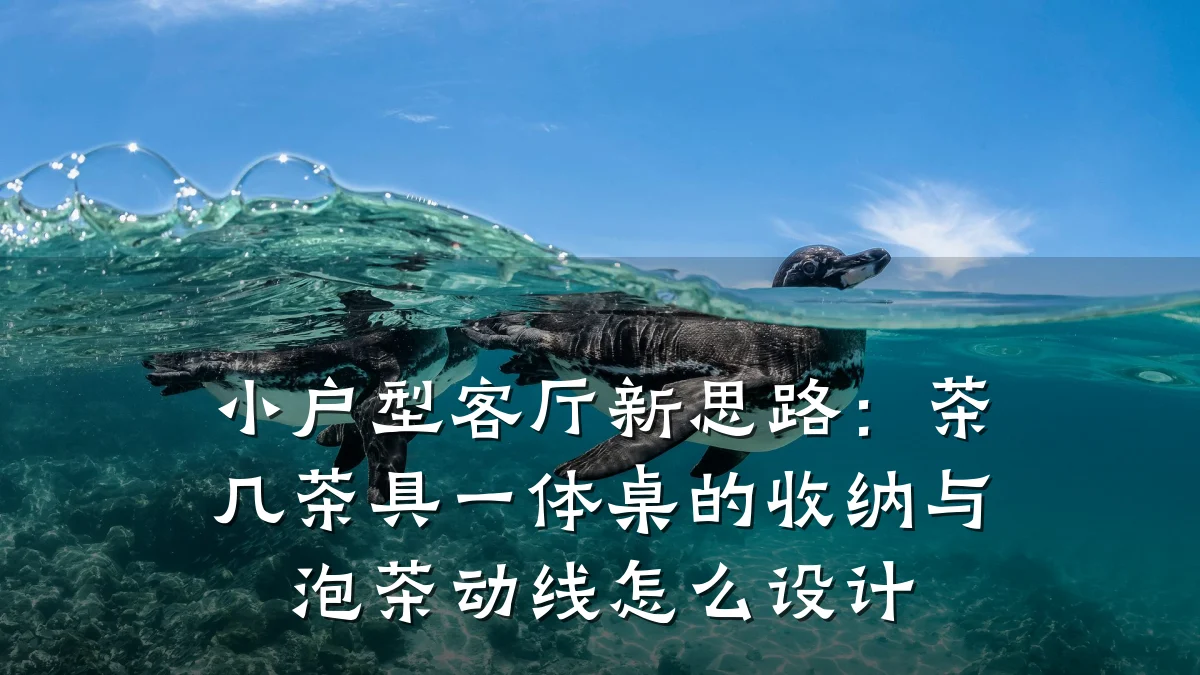 小户型客厅新思路:茶几茶具一体桌的收纳与泡茶动线怎么设计