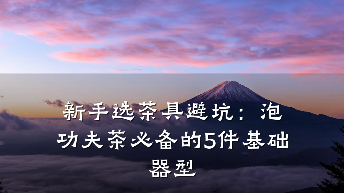 新手选茶具避坑:泡功夫茶必备的5件基础器型