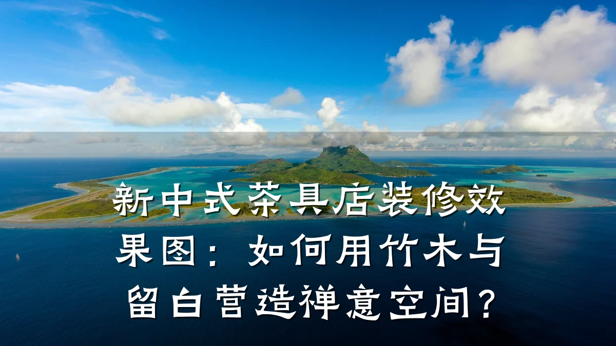 新中式茶具店装修效果图:如何用竹木与留白营造禅意空间?
