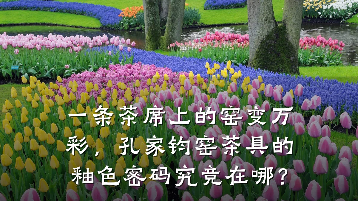 一条茶席上的窑变万彩,孔家钧窑茶具的釉色密码究竟在哪?