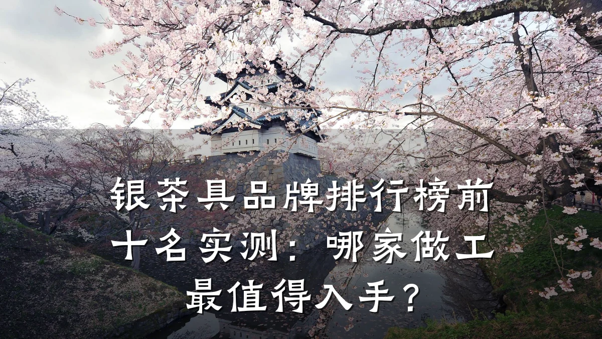 银茶具品牌排行榜前十名实测:哪家做工最值得入手?