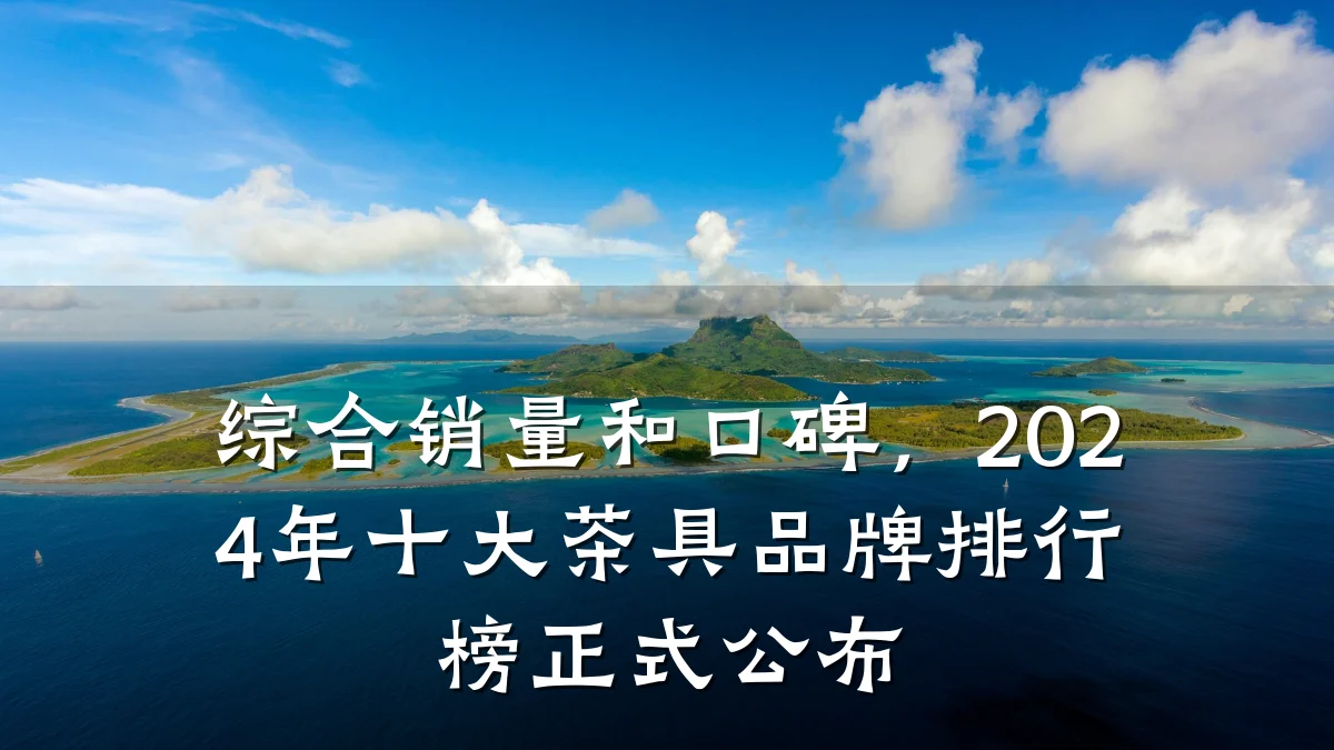 综合销量和口碑，2024年十大茶具品牌排行榜正式公布